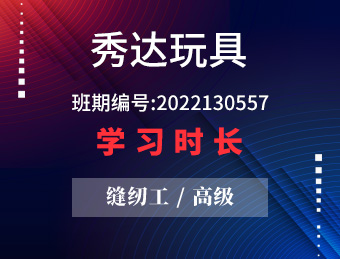 秀达玩具 缝纫工（高级） 2022年第二期 班期编号 2022130557